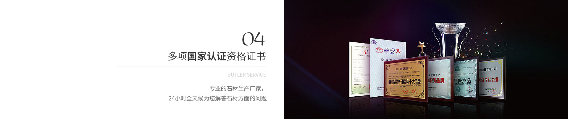 多項(xiàng)國(guó)家認(rèn)證資格證書(shū),Butler service,專(zhuān)業(yè)的石材生產(chǎn)廠(chǎng)家，
             24小時(shí)全天候?yàn)槟獯鹗姆矫娴膯?wèn)題